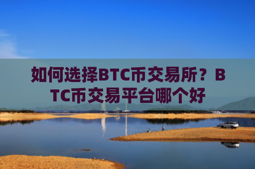 如何选择BTC币交易所?BTC币交易平台哪个好