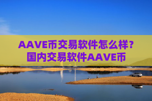 AAVE币交易软件怎么样？国内交易软件AAVE币