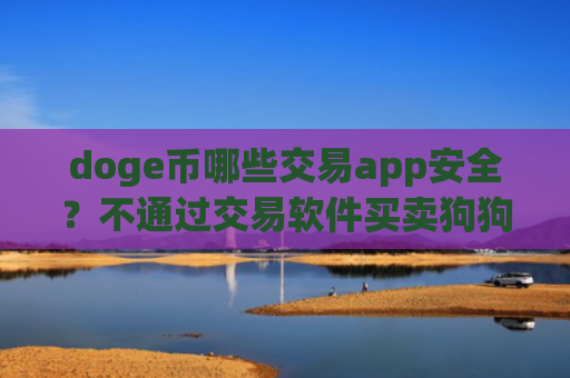 doge币哪些交易app安全?不通过交易软件买卖狗狗币