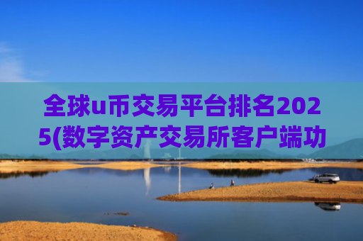 全球u币交易平台排名2025(数字资产交易所客户端功能强大)