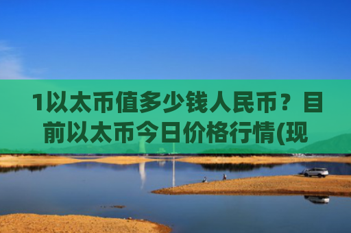 1以太币值多少钱人民币？目前以太币今日价格行情(现价28682.5元)