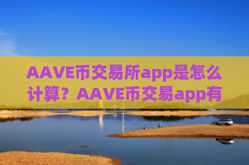 AAVE币交易所app是怎么计算？AAVE币交易app有什么区别