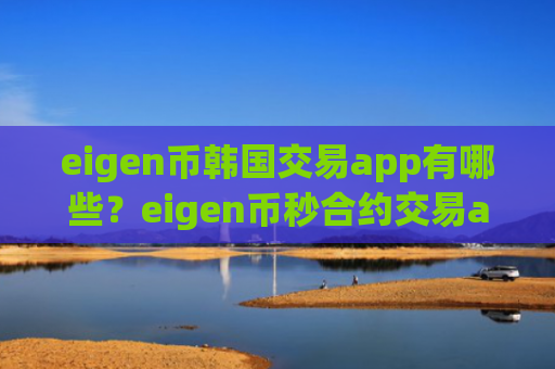 eigen币韩国交易app有哪些?eigen币秒合约交易app下载