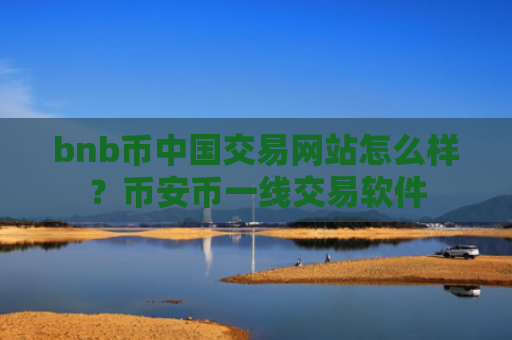 bnb币中国交易网站怎么样？币安币一线交易软件