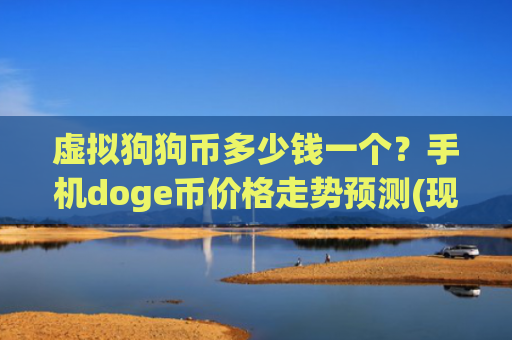 虚拟狗狗币多少钱一个？手机doge币价格走势预测(现价2.9052元)