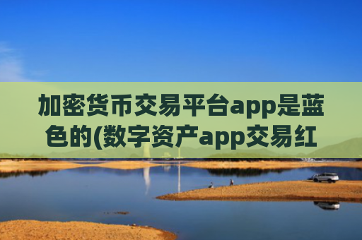 加密货币交易平台app是蓝色的(数字资产app交易红利解析)