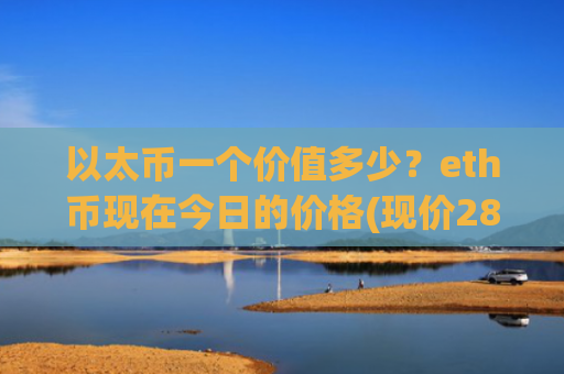 以太币一个价值多少？eth币现在今日的价格(现价28660.12元)