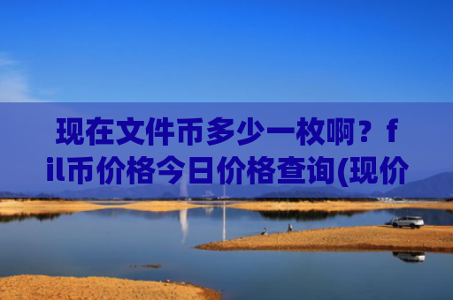 现在文件币多少一枚啊？fil币价格今日价格查询(现价46.8361元)