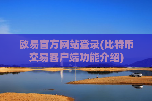 欧易官方网站登录(比特币交易客户端功能介绍)