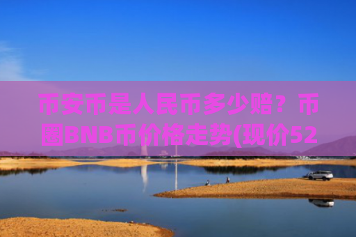 币安币是人民币多少赔？币圈BNB币价格走势(现价5260.58元)