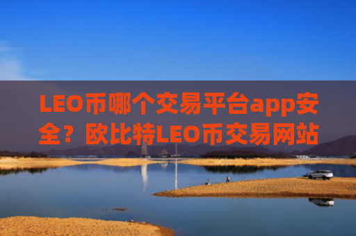 LEO币哪个交易平台app安全？欧比特LEO币交易网站