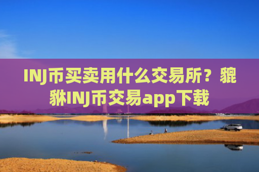 INJ币买卖用什么交易所？貔貅INJ币交易app下载
