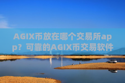AGIX币放在哪个交易所app？可靠的AGIX币交易软件有哪些