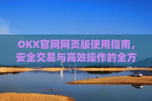 OKX官网网页版使用指南，安全交易与高效操作的全方位解析_okexnft网址