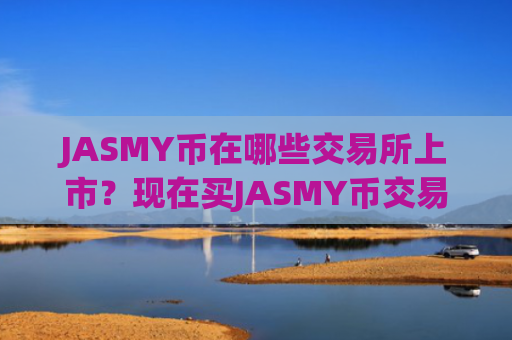 JASMY币在哪些交易所上市？现在买JASMY币交易所