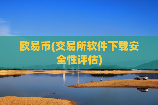 欧易币(交易所软件下载安全性评估)