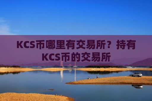 KCS币哪里有交易所?持有KCS币的交易所