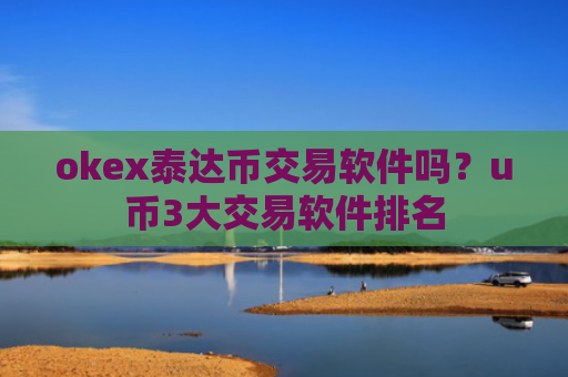 okex泰达币交易软件吗？u币3大交易软件排名