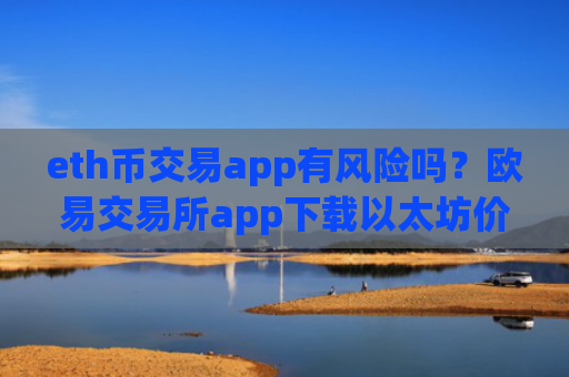 eth币交易app有风险吗？欧易交易所app下载以太坊价格