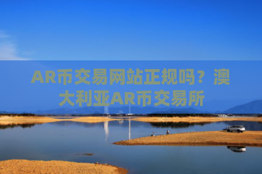 AR币交易网站正规吗？澳大利亚AR币交易所