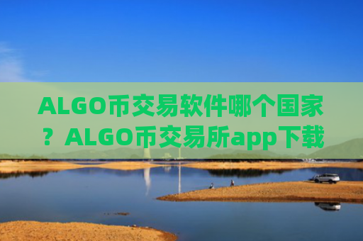ALGO币交易软件哪个国家？ALGO币交易所app下载app官网下载安卓