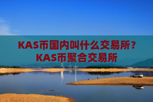 KAS币国内叫什么交易所？KAS币聚合交易所