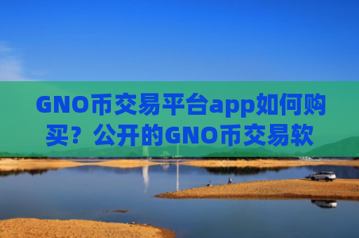 GNO币交易平台app如何购买?公开的GNO币交易软件下载