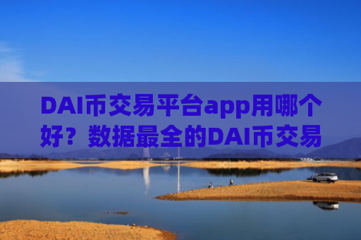 DAI币交易平台app用哪个好？数据最全的DAI币交易平台app