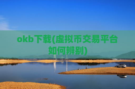 okb下载(虚拟币交易平台如何辨别)