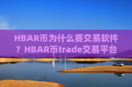 HBAR币为什么要交易软件？HBAR币trade交易平台app官网