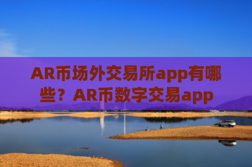 AR币场外交易所app有哪些？AR币数字交易app