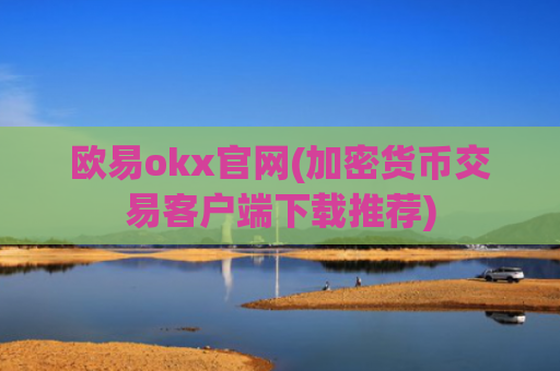 欧易okx官网(加密货币交易客户端下载推荐)