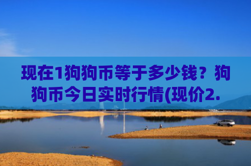 现在1狗狗币等于多少钱?狗狗币今日实时行情(现价2.8568元)