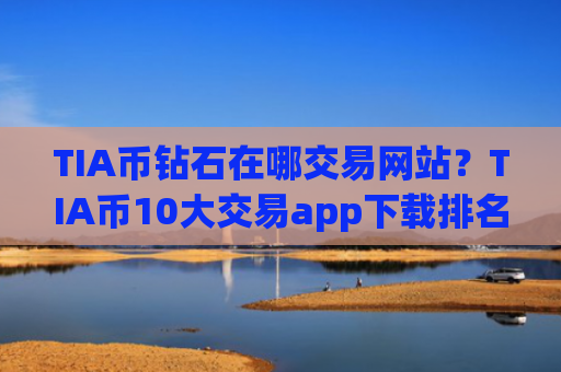 TIA币钻石在哪交易网站？TIA币10大交易app下载排名榜