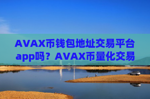 AVAX币钱包地址交易平台app吗？AVAX币量化交易app下载