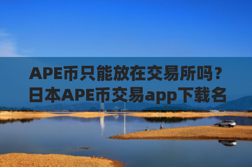 APE币只能放在交易所吗？日本APE币交易app下载名单