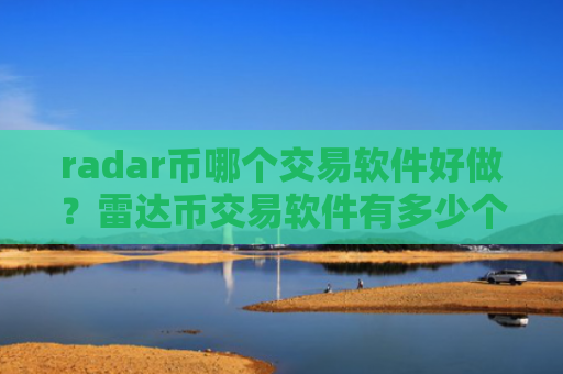 radar币哪个交易软件好做？雷达币交易软件有多少个