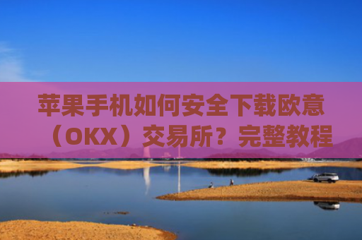 苹果手机如何安全下载欧意(OKX)交易所?完整教程与注意事项_苹果手机怎么下载sileo