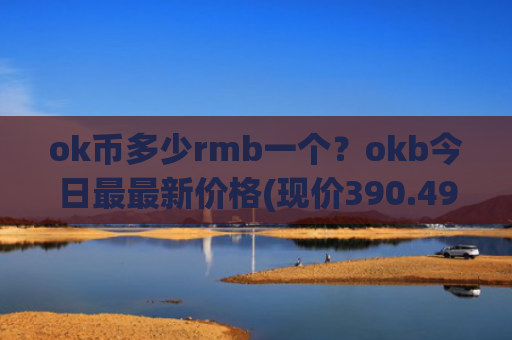 ok币多少rmb一个?okb今日最最新价格(现价390.491元)