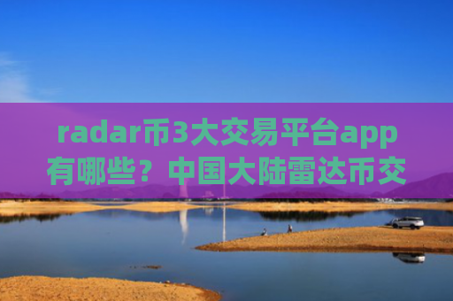radar币3大交易平台app有哪些?中国大陆雷达币交易所app下载