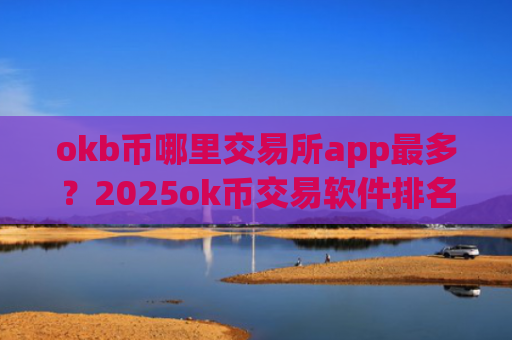 okb币哪里交易所app最多？2025ok币交易软件排名