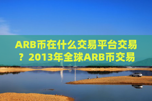 ARB币在什么交易平台交易?2013年全球ARB币交易软件下载排名