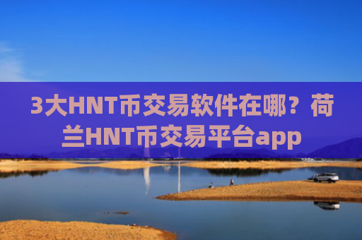 3大HNT币交易软件在哪？荷兰HNT币交易平台app