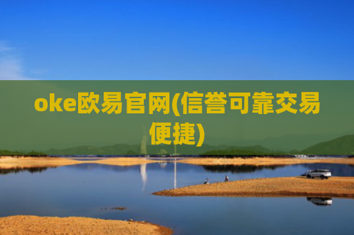oke欧易官网(信誉可靠交易便捷)
