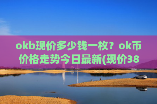 okb现价多少钱一枚？ok币价格走势今日最新(现价386.768元)