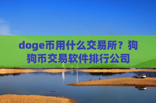 doge币用什么交易所？狗狗币交易软件排行公司