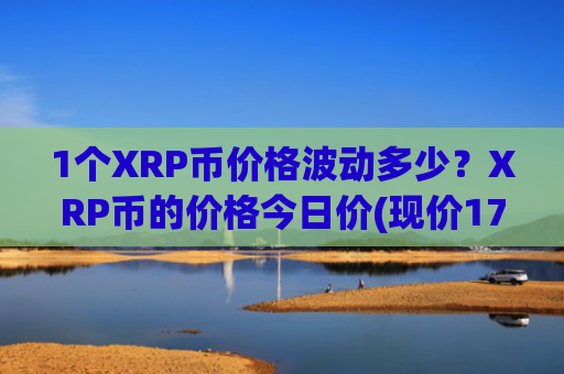 1个XRP币价格波动多少？XRP币的价格今日价(现价17.7253元)