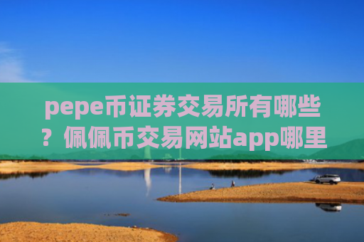 pepe币证券交易所有哪些？佩佩币交易网站app哪里下载