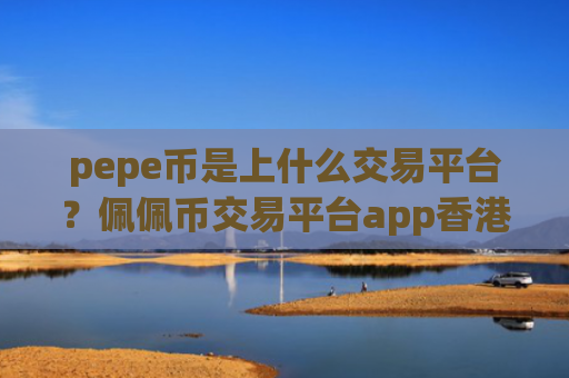 pepe币是上什么交易平台？佩佩币交易平台app香港注册
