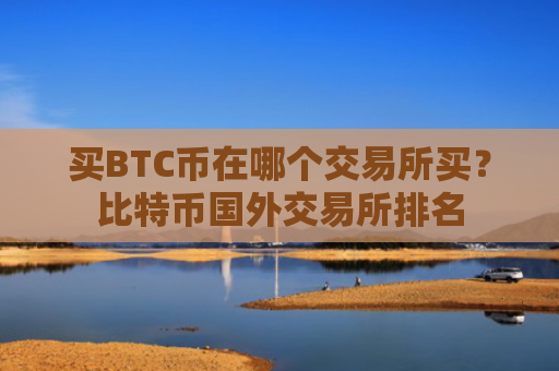 买BTC币在哪个交易所买？比特币国外交易所排名